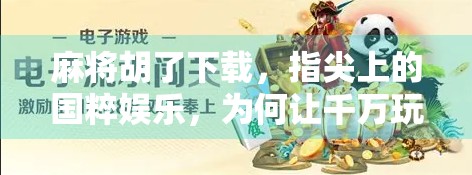 麻将胡了下载，指尖上的国粹娱乐，为何让千万玩家欲罢不能？