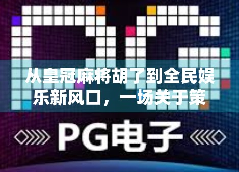 从皇冠麻将胡了到全民娱乐新风口，一场关于策略、社交与数字文化的狂欢