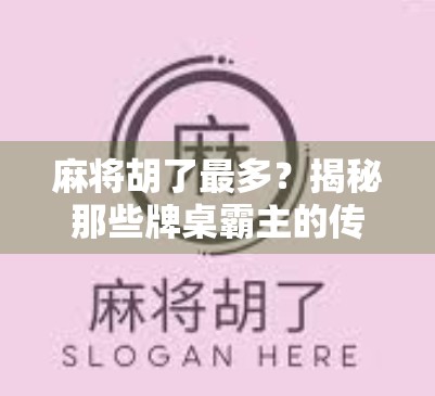 麻将胡了最多？揭秘那些牌桌霸主的传奇人生与背后逻辑！