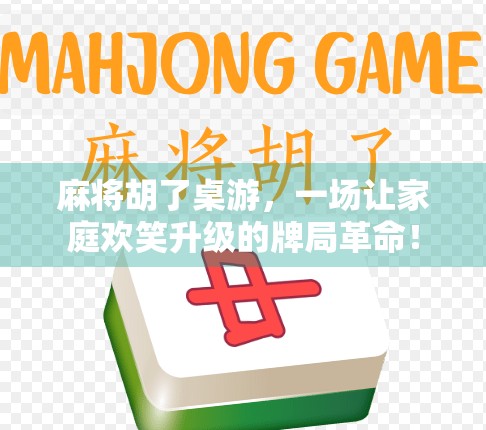 麻将胡了桌游，一场让家庭欢笑升级的牌局革命！