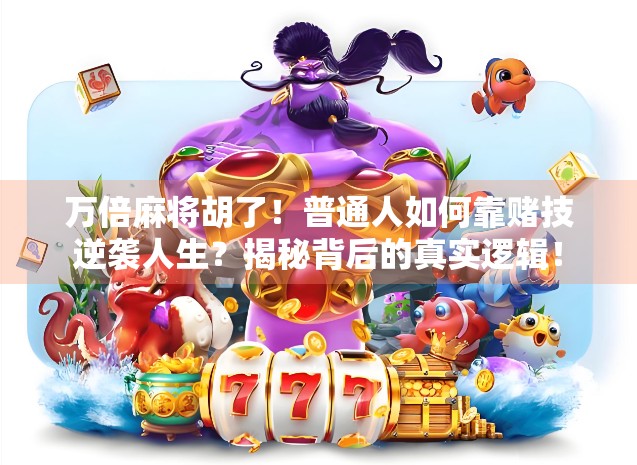 万倍麻将胡了！普通人如何靠赌技逆袭人生？揭秘背后的真实逻辑！