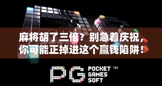 麻将胡了三倍？别急着庆祝，你可能正掉进这个赢钱陷阱！