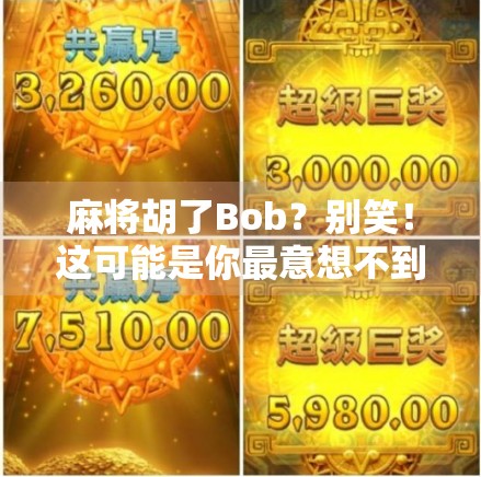 麻将胡了Bob？别笑！这可能是你最意想不到的人生翻盘时刻！