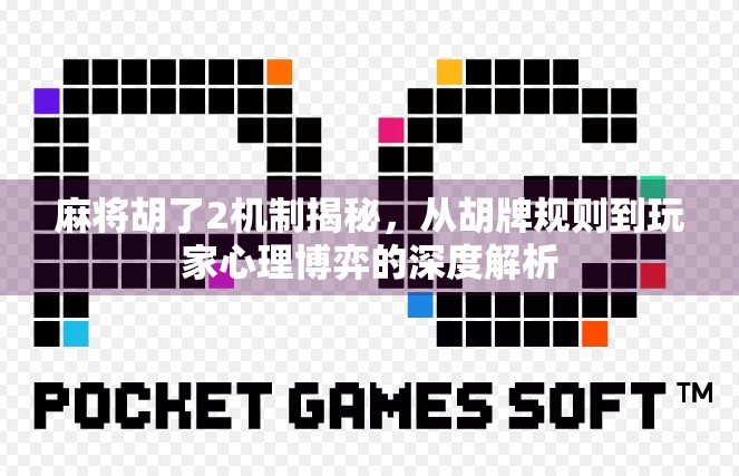 麻将胡了2机制揭秘,从胡牌规则到玩家心理博弈的深度解析 麻将胡了2机制揭秘,从胡牌规则到玩家心理博弈的深度解析