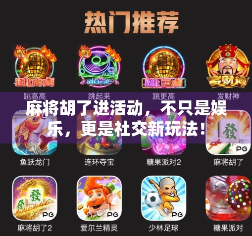麻将胡了进活动,不只是娱乐,更是社交新玩法! 麻将胡了进活动,不只是娱乐,更是社交新玩法!