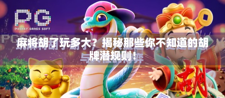 麻将胡了玩多大？揭秘那些你不知道的胡牌潜规则！