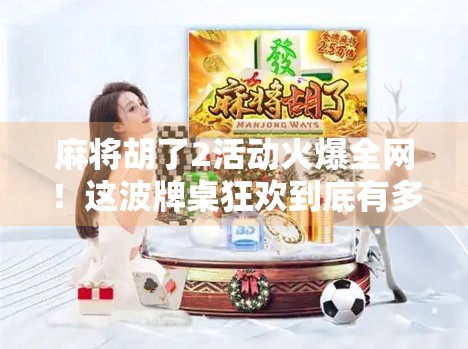 麻将胡了2活动火爆全网!这波牌桌狂欢到底有多上头?