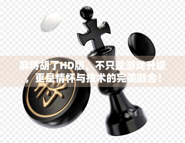 麻将胡了HD版，不只是游戏升级，更是情怀与技术的完美融合！