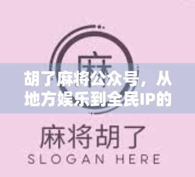 胡了麻将公众号，从地方娱乐到全民IP的破圈之路