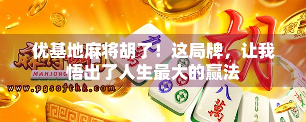 优基地麻将胡了！这局牌，让我悟出了人生最大的赢法