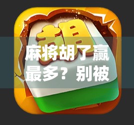 麻将胡了赢最多？别被赢钱迷了眼，真正高手都在悄悄做这三件事！