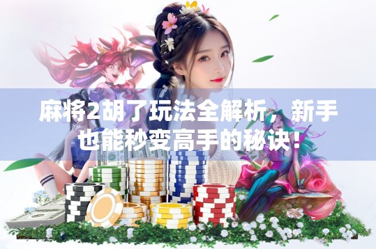 麻将2胡了玩法全解析，新手也能秒变高手的秘诀！