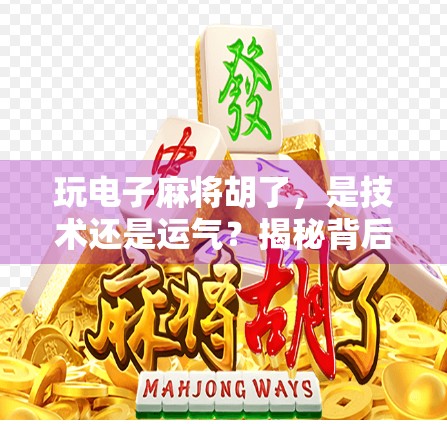 玩电子麻将胡了，是技术还是运气？揭秘背后的心理博弈与成瘾机制