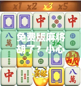 免费版麻将胡了？小心免费背后藏着的坑！