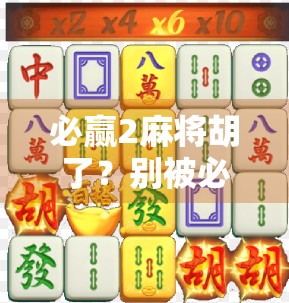 必赢2麻将胡了？别被必赢骗了！揭秘麻将背后的真相与正确玩法