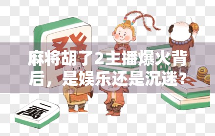 麻将胡了2主播爆火背后，是娱乐还是沉迷？一场全民牌桌狂欢的反思