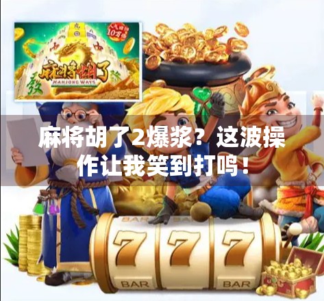 麻将胡了2爆浆?这波操作让我笑到打鸣!