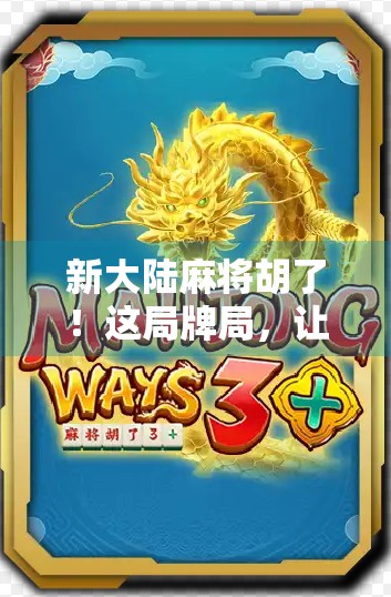 新大陆麻将胡了!这局牌局,让我重新认识了运气与智慧的较量