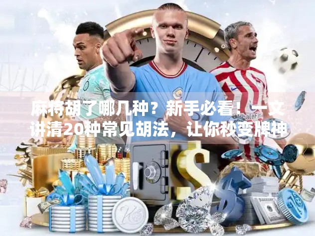 麻将胡了哪几种？新手必看！一文讲清20种常见胡法，让你秒变牌神！