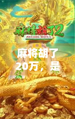 麻将胡了20万,是运气还是套路?一个普通玩家的逆袭实录