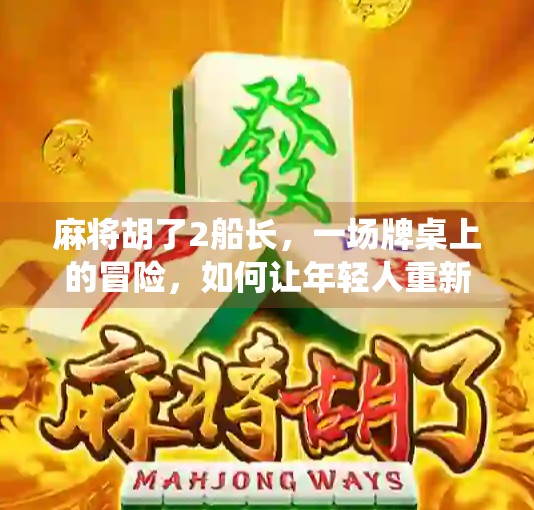 麻将胡了2船长，一场牌桌上的冒险，如何让年轻人重新爱上传统游戏？