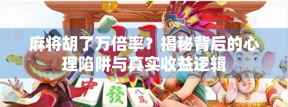 麻将胡了万倍率？揭秘背后的心理陷阱与真实收益逻辑