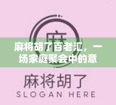 麻将胡了百老汇,一场家庭聚会中的意外狂欢与人生隐喻