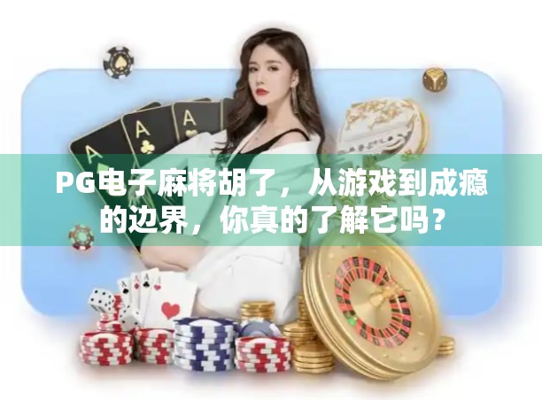 PG电子麻将胡了,从游戏到成瘾的边界,你真的了解它吗?