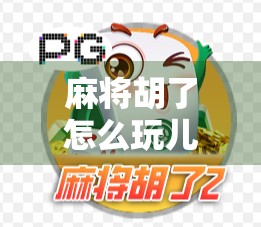 麻将胡了怎么玩儿?新手入门指南,教你从听牌到胡牌的完整攻略!