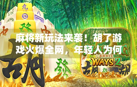 麻将新玩法来袭!胡了游戏火爆全网,年轻人为何爱上了牌桌上的社交?