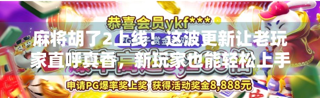 麻将胡了2上线！这波更新让老玩家直呼真香，新玩家也能轻松上手！
