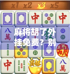 麻将胡了外挂免费？别让捷径毁了你的牌局人生！