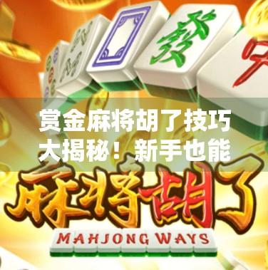 赏金麻将胡了技巧大揭秘！新手也能秒变高手，轻松赢钱不翻车！