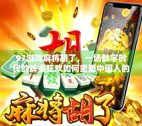 97游戏麻将胡了,一场数字时代的牌桌狂欢如何重塑中国人的娱乐方式? 97游戏麻将胡了,一场数字时代的牌桌狂欢如何重塑中国人的娱乐方式?
