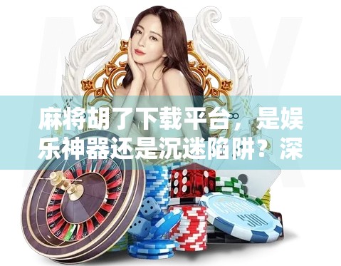 麻将胡了下载平台,是娱乐神器还是沉迷陷阱?深度测评告诉你真相! 麻将胡了下载平台,是娱乐神器还是沉迷陷阱?深度测评告诉你真相!