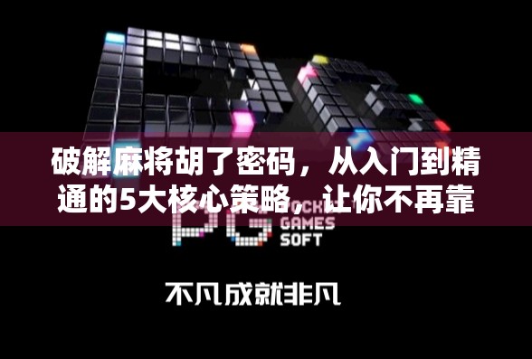 破解麻将胡了密码，从入门到精通的5大核心策略，让你不再靠运气！