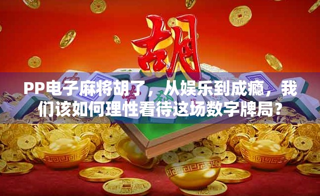 PP电子麻将胡了，从娱乐到成瘾，我们该如何理性看待这场数字牌局？