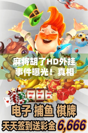 麻将胡了HD外挂事件曝光！真相背后，是技术漏洞还是人性贪婪？