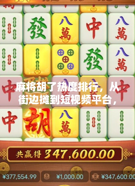 麻将胡了热度排行，从街边摊到短视频平台，这波国粹为何突然爆火？