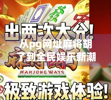 从pg网址麻将胡了到全民娱乐新潮流，揭秘线上麻将的兴起与隐忧