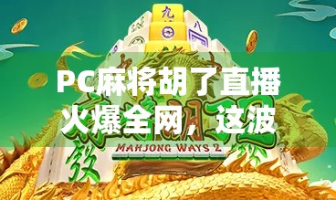 PC麻将胡了直播火爆全网，这波云打牌风潮你跟上了吗？