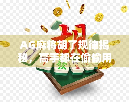 AG麻将胡了规律揭秘，高手都在偷偷用的隐藏技巧，90%的人根本不知道！