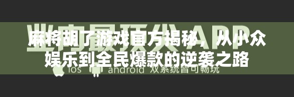 麻将胡了游戏官方揭秘，从小众娱乐到全民爆款的逆袭之路