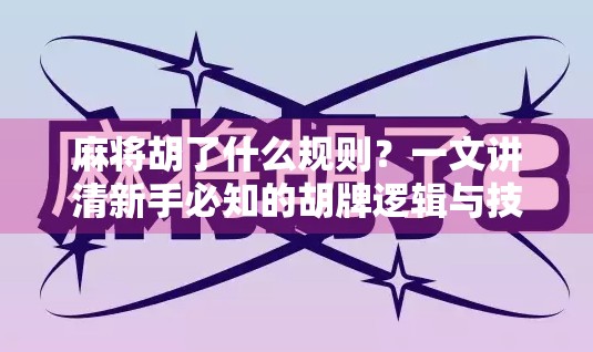 麻将胡了什么规则?一文讲清新手必知的胡牌逻辑与技巧!