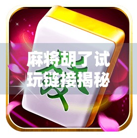 麻将胡了试玩链接揭秘,新手也能秒变高手的隐藏玩法大公开!
