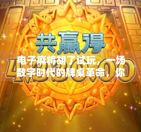 电子麻将胡了试玩，一场数字时代的牌桌革命，你真的准备好了吗？