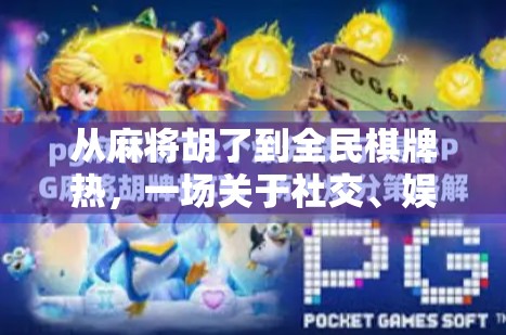 从麻将胡了到全民棋牌热，一场关于社交、娱乐与数字生活的深度解码