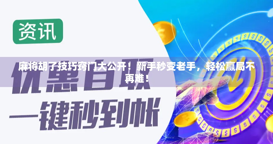 麻将胡了技巧窍门大公开！新手秒变老手，轻松赢局不再难！