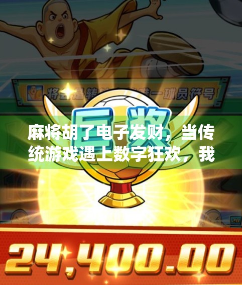 麻将胡了电子发财，当传统游戏遇上数字狂欢，我们究竟在玩什么？