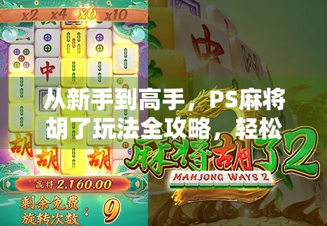 从新手到高手,PS麻将胡了玩法全攻略,轻松上手赢大奖!